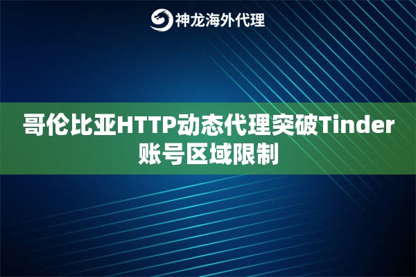 哥伦比亚HTTP动态代理突破Tinder账号区域限制