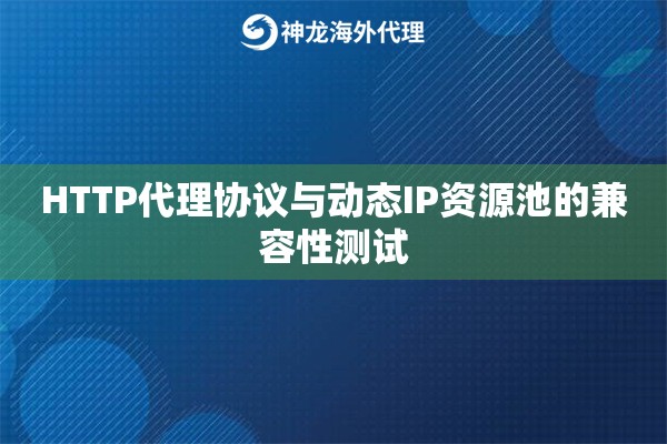 HTTP代理协议与动态IP资源池的兼容性测试