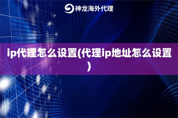 ip代理怎么设置(代理ip地址怎么设置)