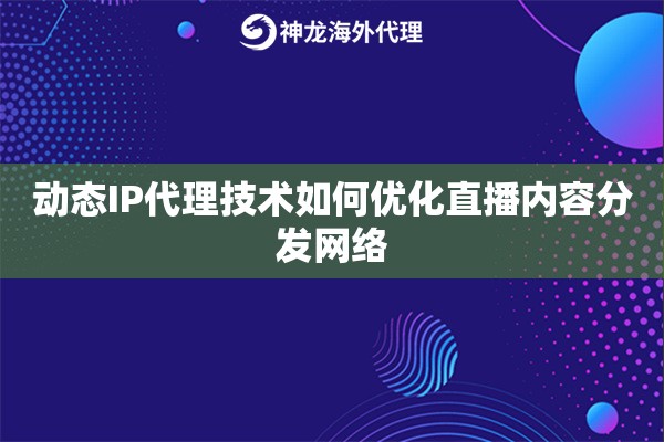 动态IP代理技术如何优化直播内容分发网络