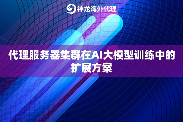 代理服务器集群在AI大模型训练中的扩展方案