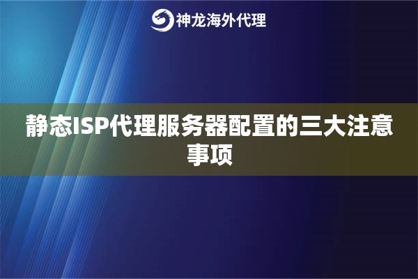 静态ISP代理服务器配置的三大注意事项