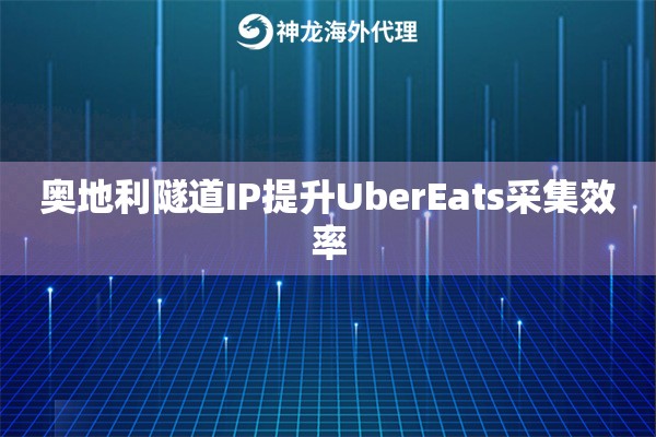 奥地利隧道IP提升UberEats采集效率