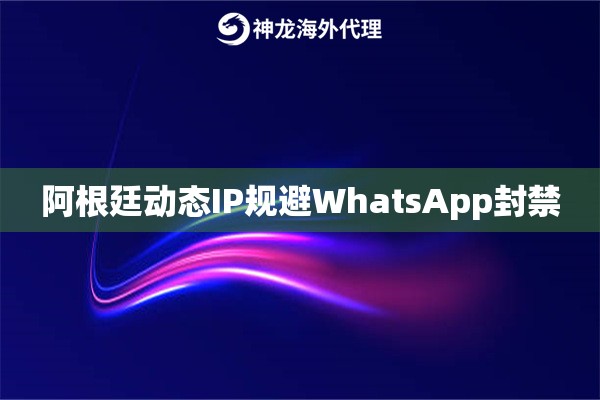 阿根廷动态IP规避WhatsApp封禁