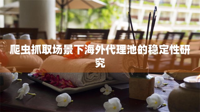 爬虫抓取场景下海外代理池的稳定性研究