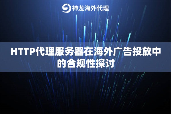 HTTP代理服务器在海外广告投放中的合规性探讨