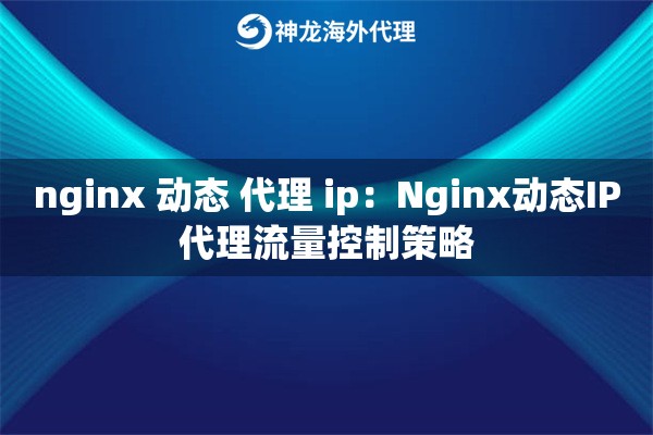 nginx 动态 代理 ip：Nginx动态IP代理流量控制策略