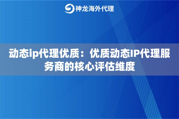 动态ip代理优质：优质动态IP代理服务商的核心评估维度