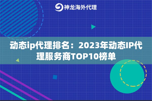 动态ip代理排名：2023年动态IP代理服务商TOP10榜单
