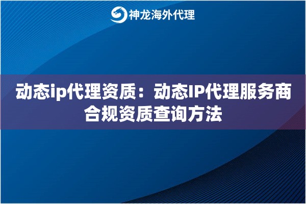 动态ip代理资质：动态IP代理服务商合规资质查询方法