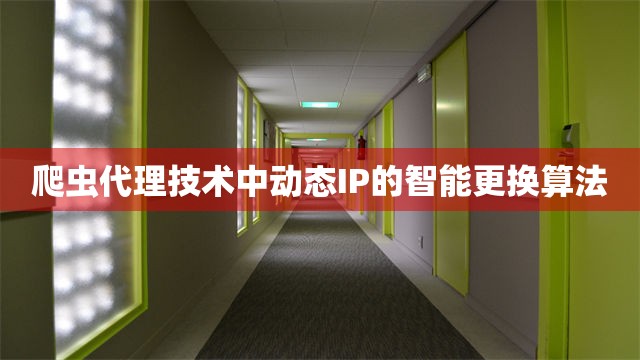 爬虫代理技术中动态IP的智能更换算法