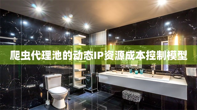爬虫代理池的动态IP资源成本控制模型