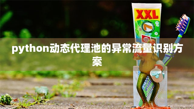 python动态代理池的异常流量识别方案