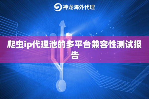 爬虫ip代理池的多平台兼容性测试报告