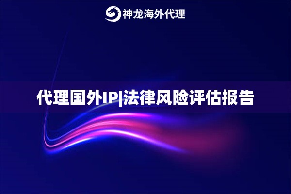 代理国外IP|法律风险评估报告