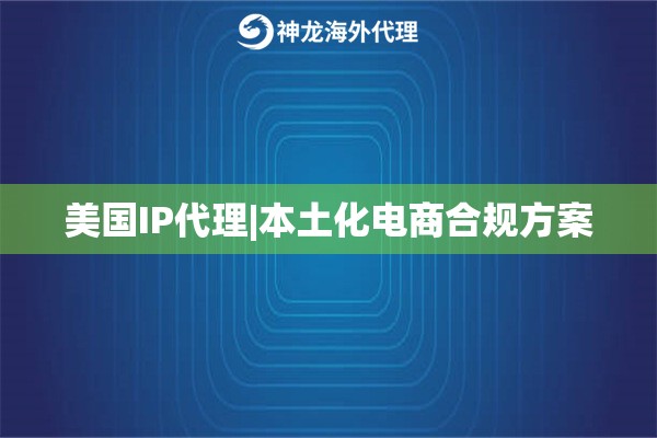 美国IP代理|本土化电商合规方案