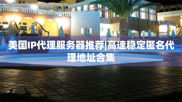 美国IP代理服务器推荐|高速稳定匿名代理地址合集