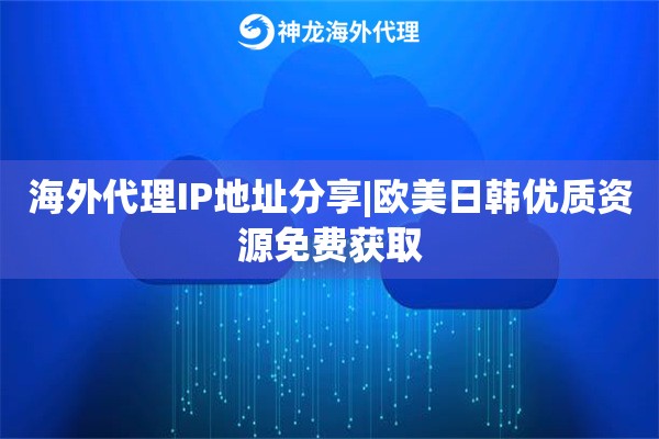 海外代理IP地址分享|欧美日韩优质资源免费获取
