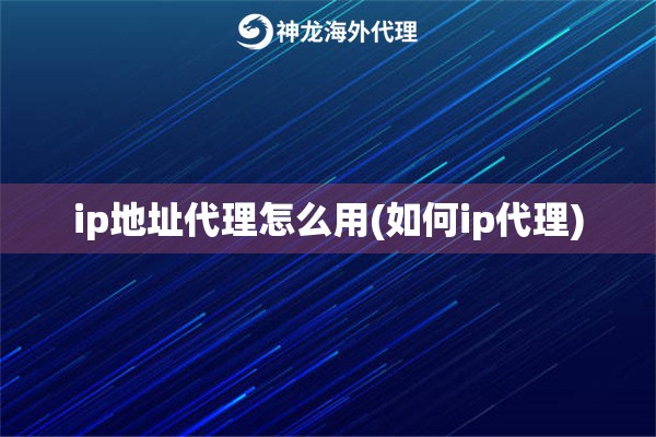 ip地址代理怎么用(如何ip代理)