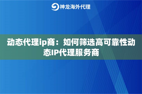动态代理ip商：如何筛选高可靠性动态IP代理服务商