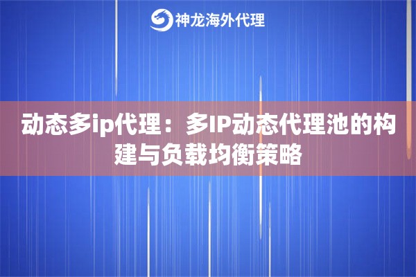 动态多ip代理：多IP动态代理池的构建与负载均衡策略