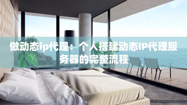 做动态ip代理：个人搭建动态IP代理服务器的完整流程
