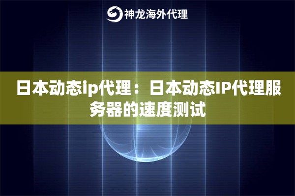 日本动态ip代理：日本动态IP代理服务器的速度测试