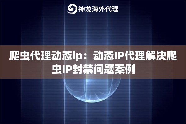 爬虫代理动态ip：动态IP代理解决爬虫IP封禁问题案例