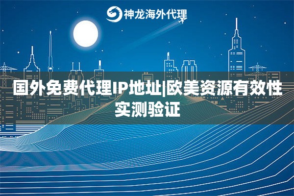 国外免费代理IP地址|欧美资源有效性实测验证