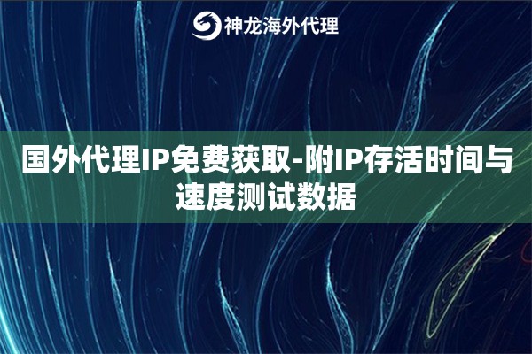 国外代理IP免费获取-附IP存活时间与速度测试数据