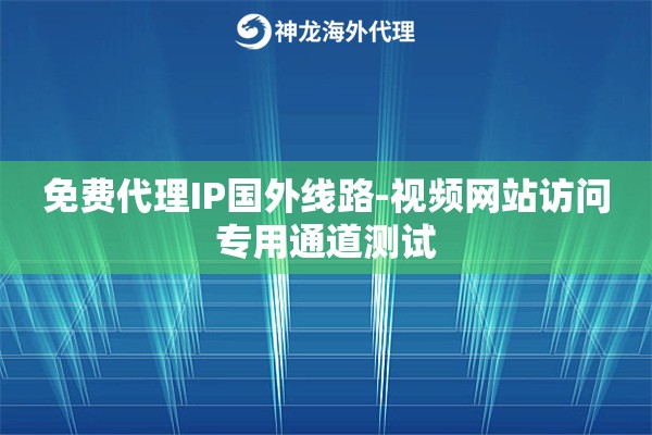 免费代理IP国外线路-视频网站访问专用通道测试