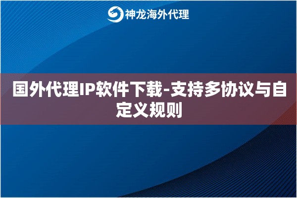 国外代理IP软件下载-支持多协议与自定义规则
