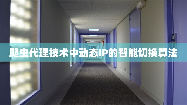 爬虫代理技术中动态IP的智能切换算法