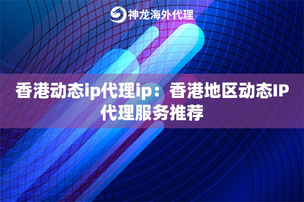 香港动态ip代理ip：香港地区动态IP代理服务推荐