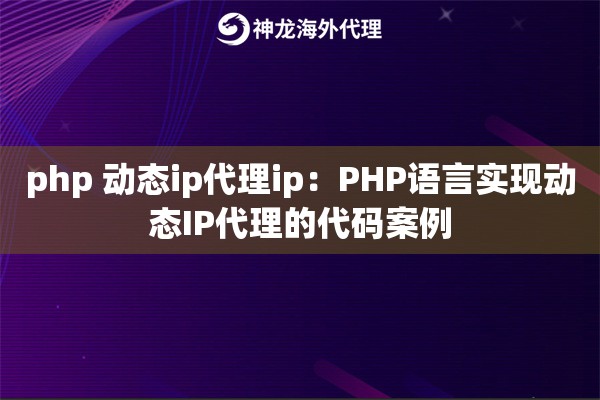 php 动态ip代理ip：PHP语言实现动态IP代理的代码案例