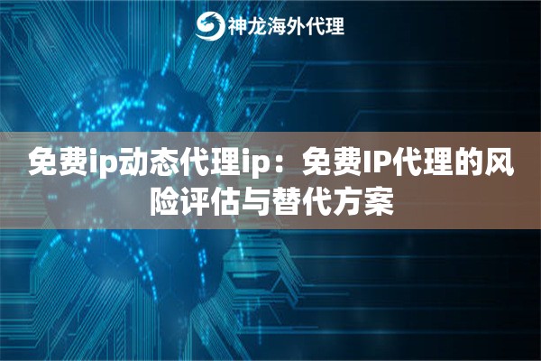 免费ip动态代理ip：免费IP代理的风险评估与替代方案