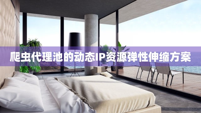 爬虫代理池的动态IP资源弹性伸缩方案