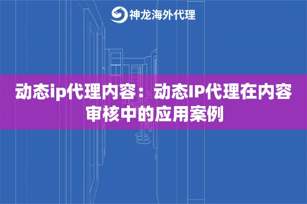 动态ip代理内容：动态IP代理在内容审核中的应用案例