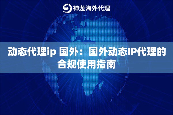 动态代理ip 国外：国外动态IP代理的合规使用指南