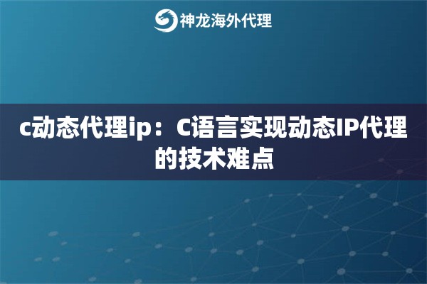 c动态代理ip：C语言实现动态IP代理的技术难点