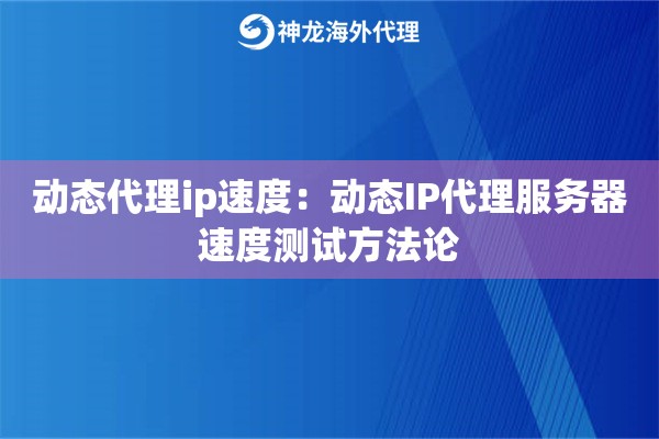 动态代理ip速度：动态IP代理服务器速度测试方法论