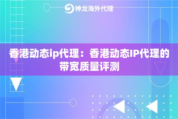 香港动态ip代理：香港动态IP代理的带宽质量评测