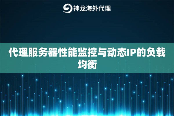 代理服务器性能监控与动态IP的负载均衡