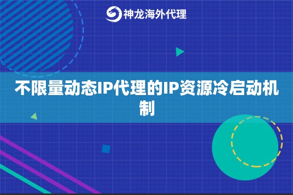 不限量动态IP代理的IP资源冷启动机制