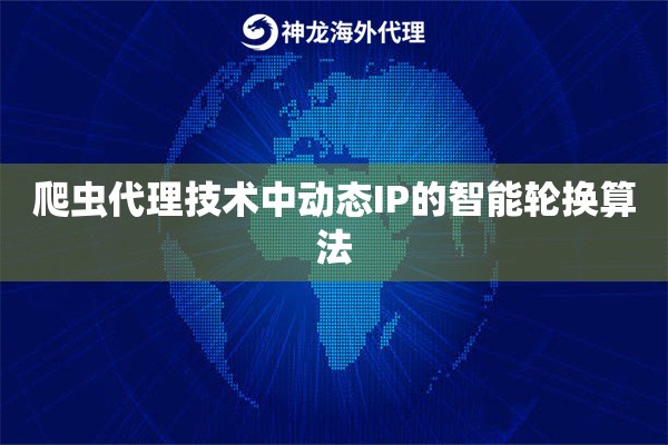 爬虫代理技术中动态IP的智能轮换算法