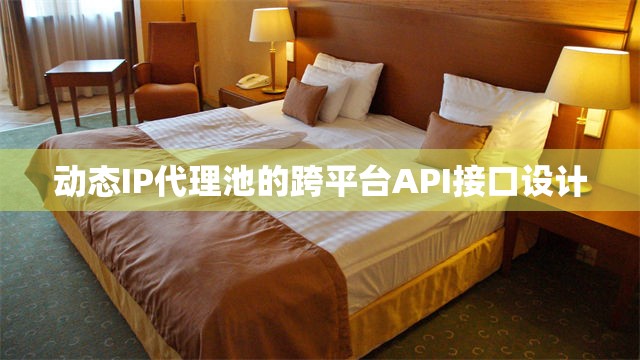 动态IP代理池的跨平台API接口设计