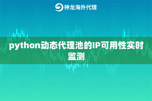 python动态代理池的IP可用性实时监测