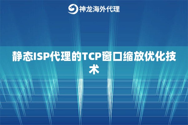 静态ISP代理的TCP窗口缩放优化技术