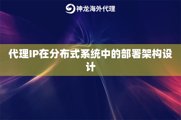 代理IP在分布式系统中的部署架构设计