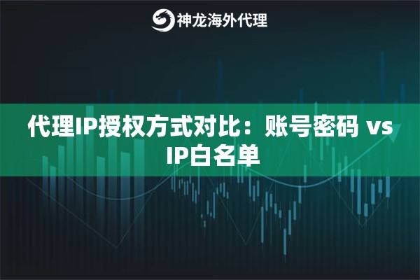 代理IP授权方式对比：账号密码 vs IP白名单